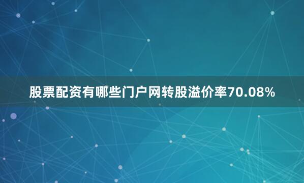 股票配资有哪些门户网转股溢价率70.08%