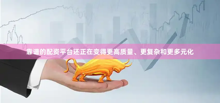靠谱的配资平台还正在变得更高质量、更复杂和更多元化