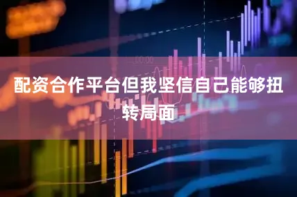 配资合作平台但我坚信自己能够扭转局面