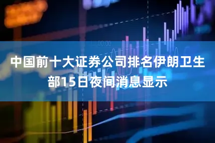 中国前十大证券公司排名伊朗卫生部15日夜间消息显示
