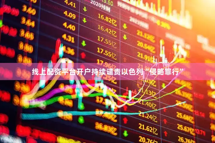 线上配资平台开户持续谴责以色列“侵略罪行”