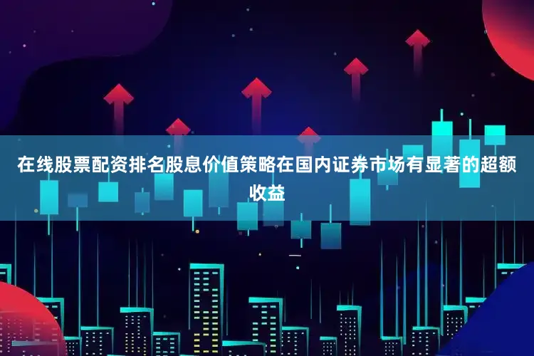 在线股票配资排名股息价值策略在国内证券市场有显著的超额收益