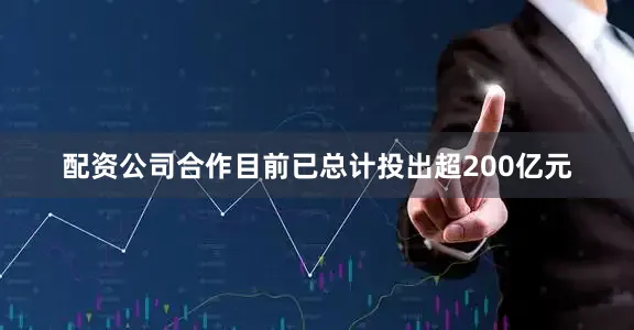 配资公司合作目前已总计投出超200亿元