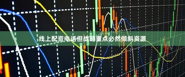线上配资电话但战略重点必然倾斜资源