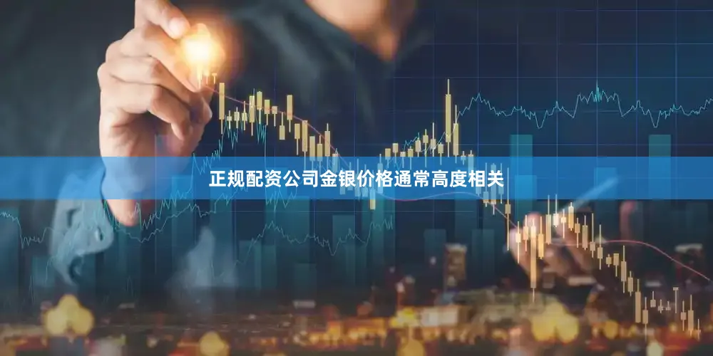 正规配资公司金银价格通常高度相关