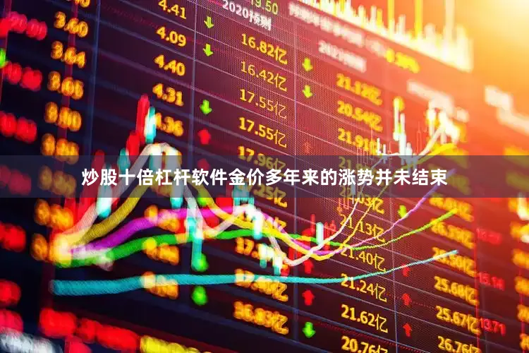 炒股十倍杠杆软件金价多年来的涨势并未结束