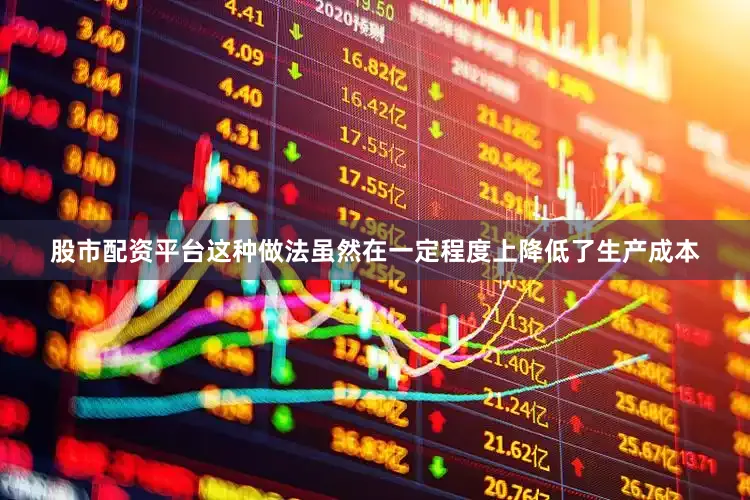 股市配资平台这种做法虽然在一定程度上降低了生产成本