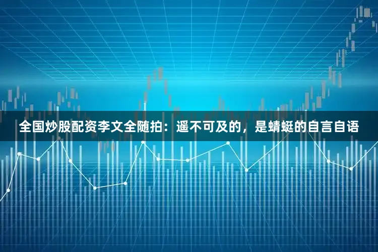 全国炒股配资李文全随拍：遥不可及的，是蜻蜓的自言自语