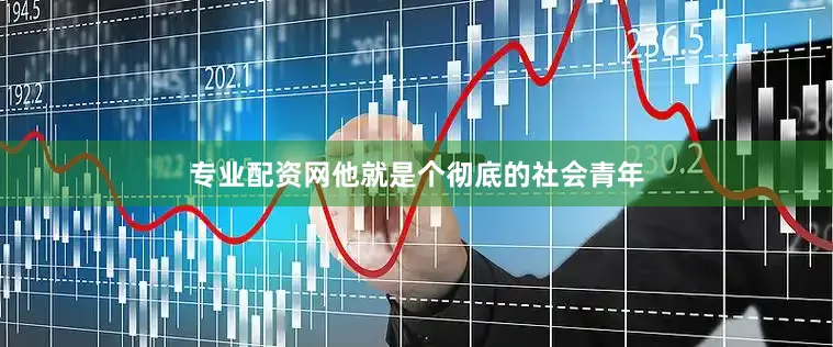 专业配资网他就是个彻底的社会青年