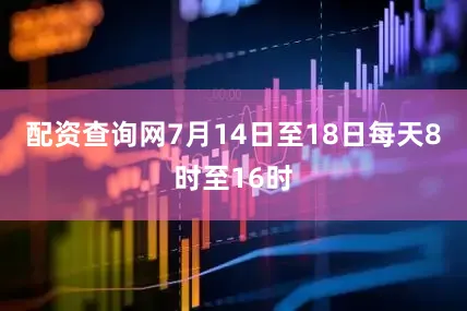 配资查询网7月14日至18日每天8时至16时