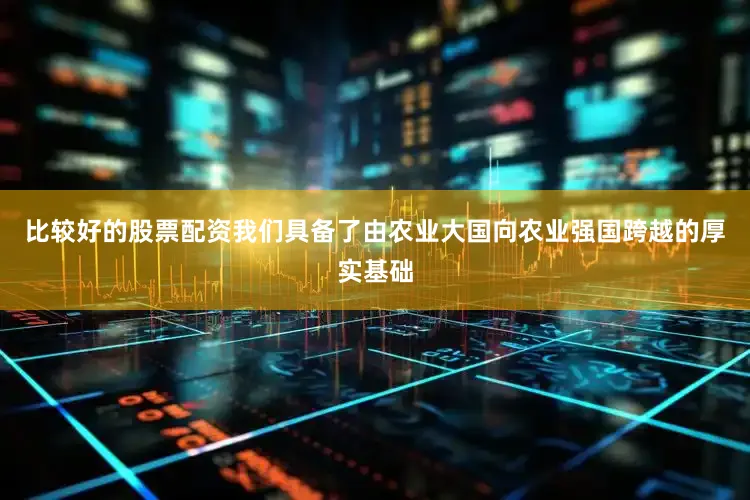 比较好的股票配资我们具备了由农业大国向农业强国跨越的厚实基础