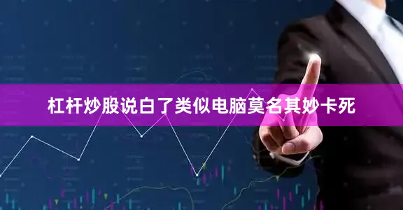杠杆炒股说白了类似电脑莫名其妙卡死