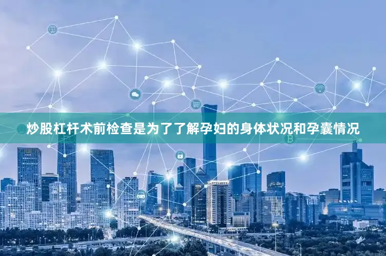 炒股杠杆术前检查是为了了解孕妇的身体状况和孕囊情况