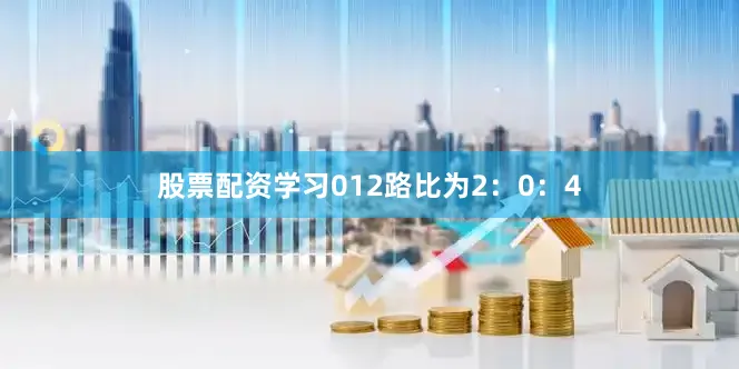 股票配资学习012路比为2：0：4