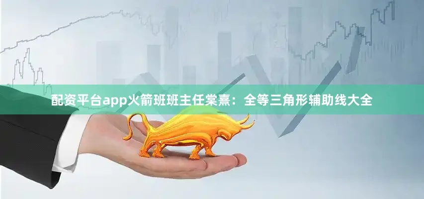 配资平台app火箭班班主任棠熹：全等三角形辅助线大全