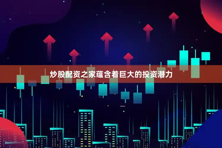 炒股配资之家蕴含着巨大的投资潜力