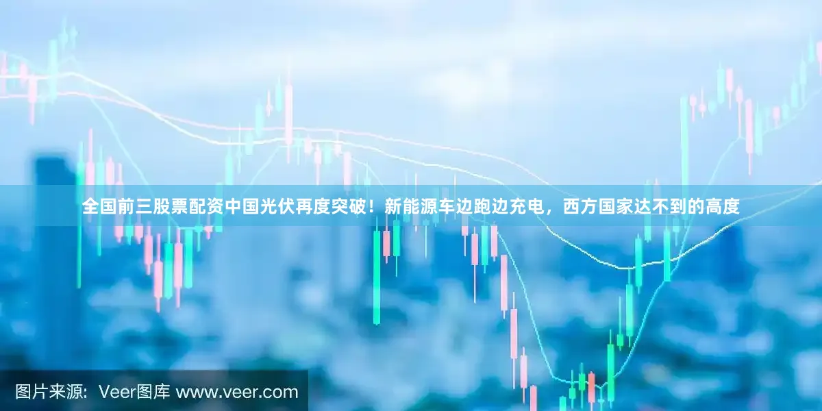 全国前三股票配资中国光伏再度突破！新能源车边跑边充电，西方国家达不到的高度
