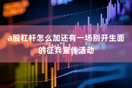 a股杠杆怎么加还有一场别开生面的征兵宣传活动