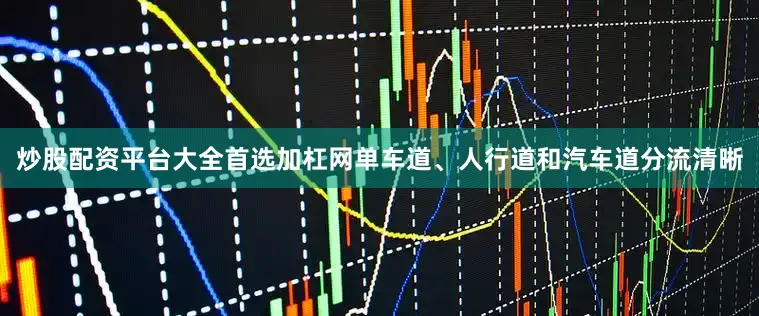 炒股配资平台大全首选加杠网单车道、人行道和汽车道分流清晰