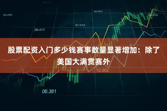 股票配资入门多少钱赛事数量显著增加：除了美国大满贯赛外