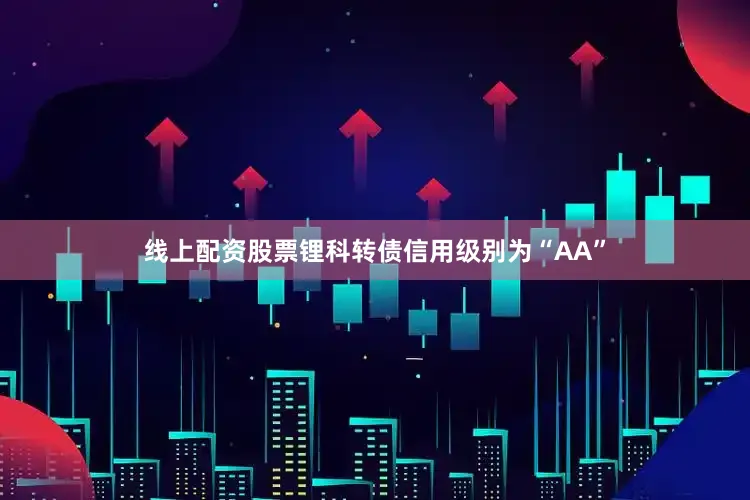 线上配资股票锂科转债信用级别为“AA”