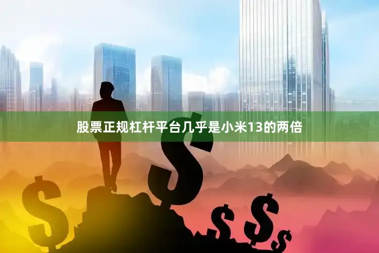 股票正规杠杆平台几乎是小米13的两倍