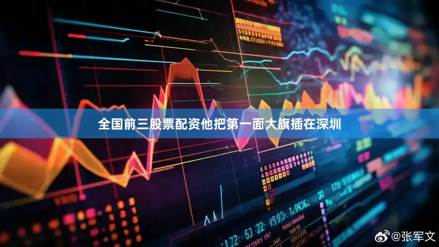 全国前三股票配资他把第一面大旗插在深圳