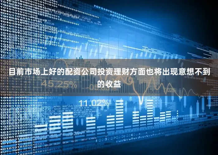 目前市场上好的配资公司投资理财方面也将出现意想不到的收益