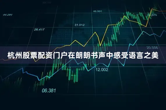 杭州股票配资门户在朗朗书声中感受语言之美