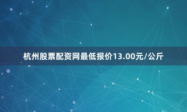 杭州股票配资网最低报价13.00元/公斤