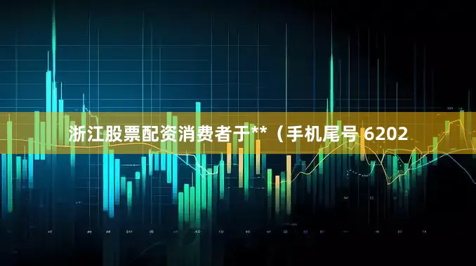 浙江股票配资消费者于**（手机尾号 6202