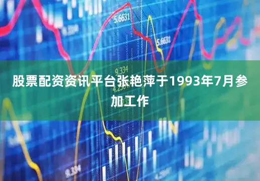 股票配资资讯平台张艳萍于1993年7月参加工作