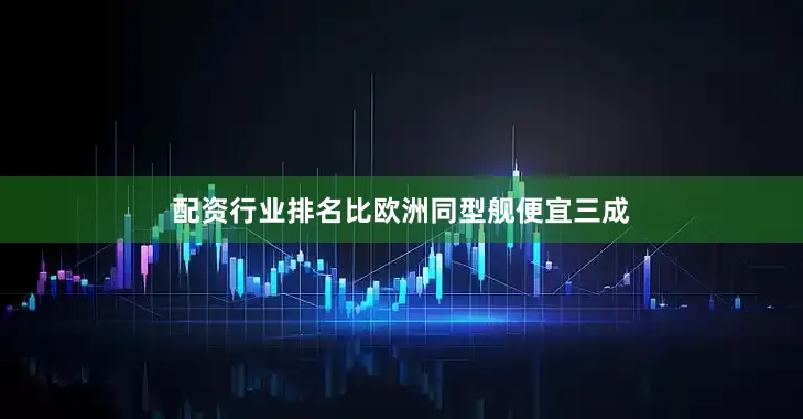 配资行业排名比欧洲同型舰便宜三成