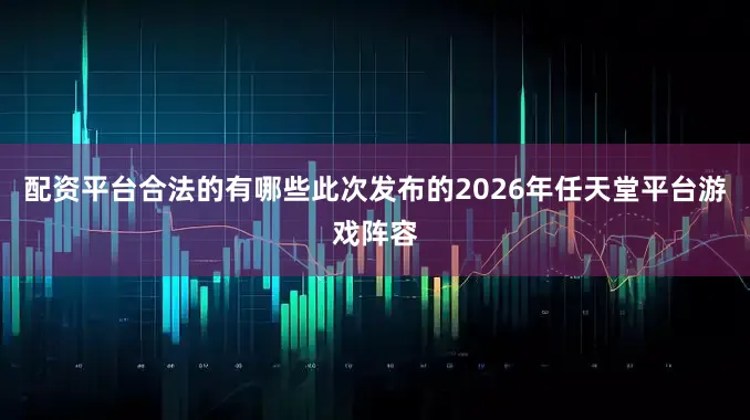 配资平台合法的有哪些此次发布的2026年任天堂平台游戏阵容