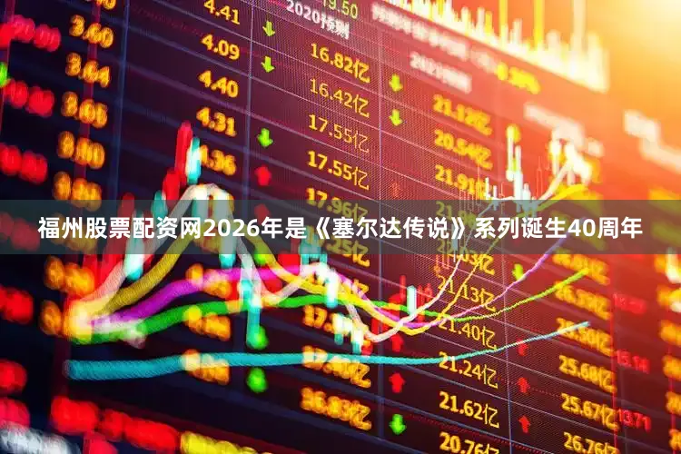 福州股票配资网2026年是《塞尔达传说》系列诞生40周年