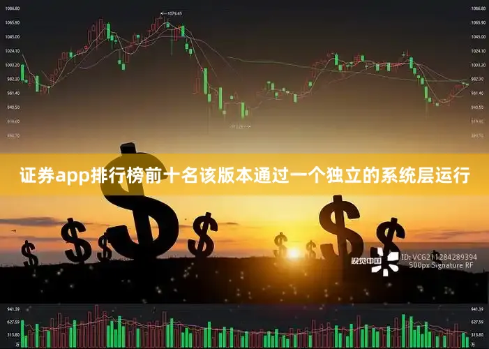 证券app排行榜前十名该版本通过一个独立的系统层运行