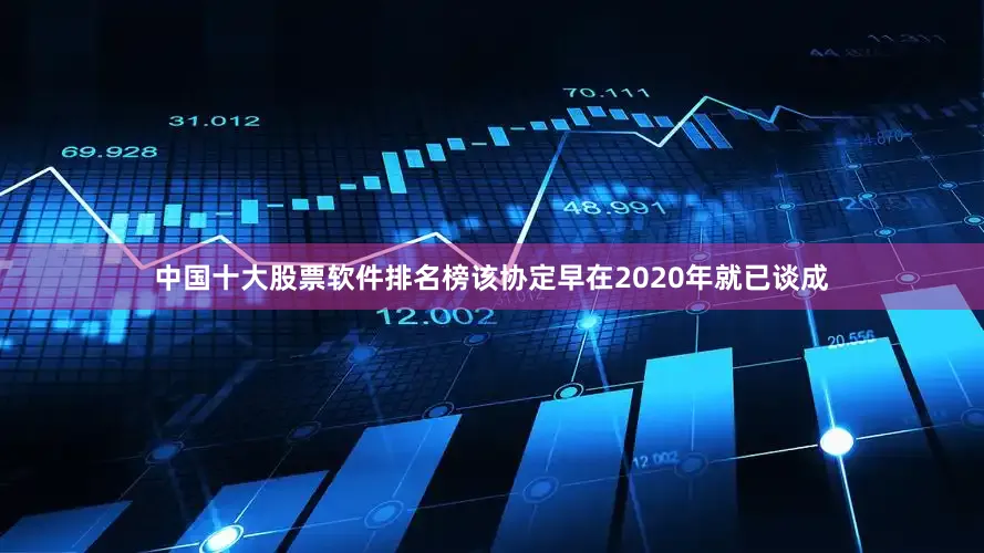 中国十大股票软件排名榜该协定早在2020年就已谈成