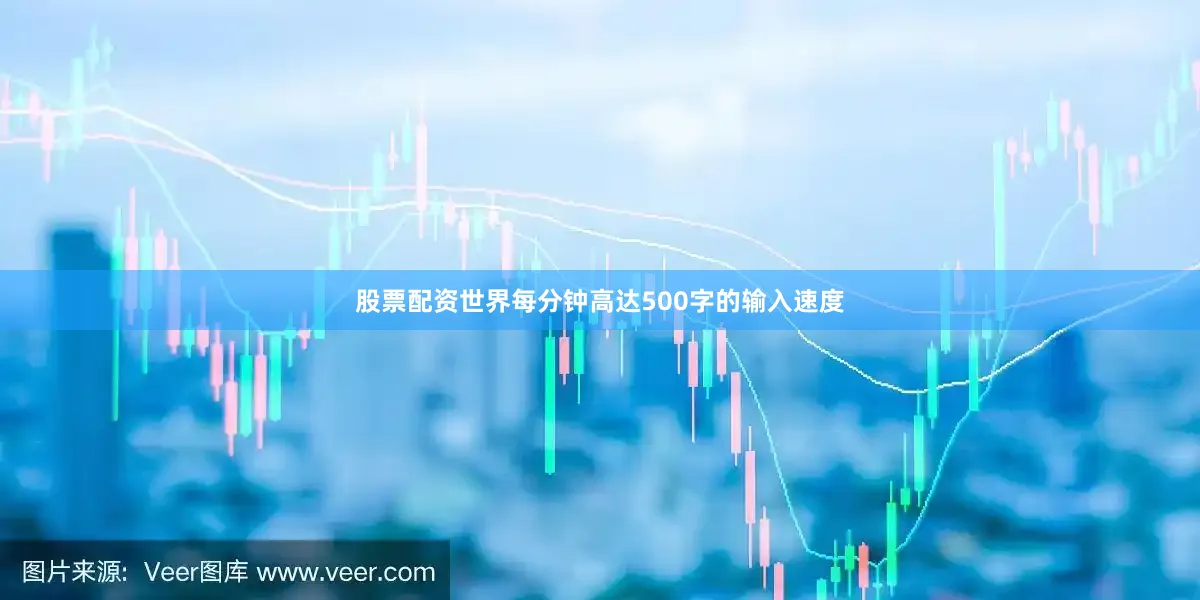 股票配资世界每分钟高达500字的输入速度