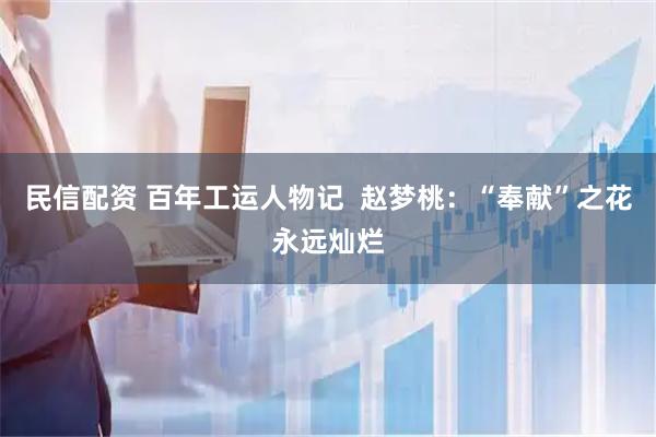民信配资 百年工运人物记  赵梦桃：“奉献”之花永远灿烂