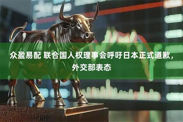 众盈易配 联合国人权理事会呼吁日本正式道歉，外交部表态