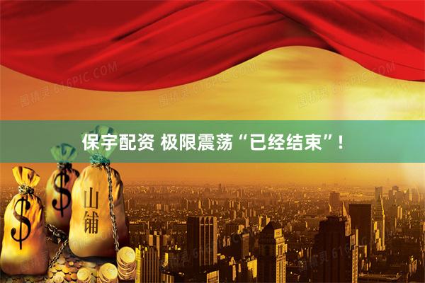 保宇配资 极限震荡“已经结束”!
