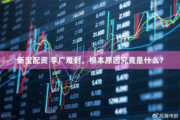 新宝配资 李广难封，根本原因究竟是什么？