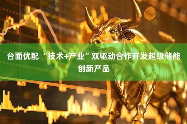 台面优配 “技术+产业”双驱动合作开发超级储能创新产品
