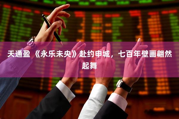 天通盈 《永乐未央》赴约申城，七百年壁画翩然起舞