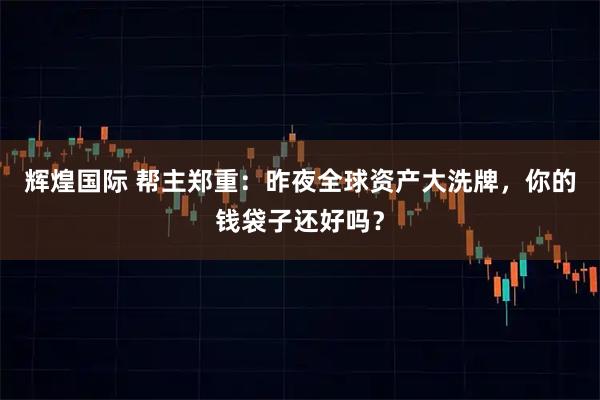 辉煌国际 帮主郑重：昨夜全球资产大洗牌，你的钱袋子还好吗？