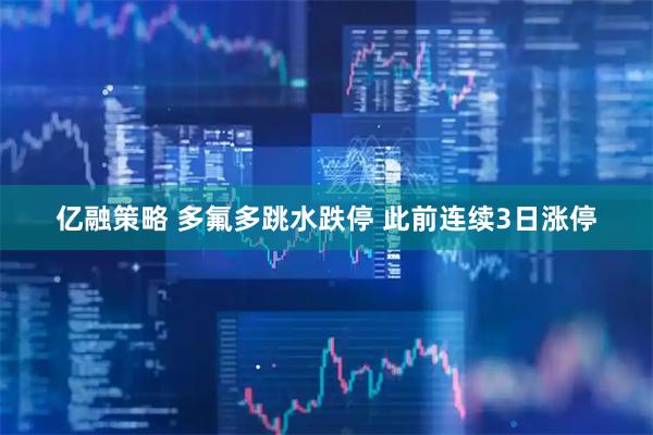 亿融策略 多氟多跳水跌停 此前连续3日涨停