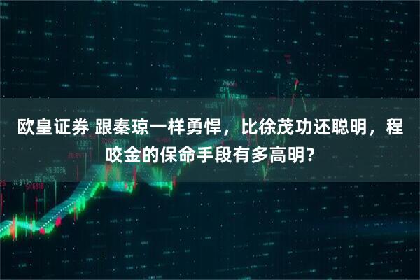 欧皇证券 跟秦琼一样勇悍，比徐茂功还聪明，程咬金的保命手段有多高明？