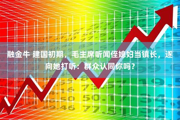 融金牛 建国初期，毛主席听闻侄媳妇当镇长，遂向她打听：群众认同你吗？